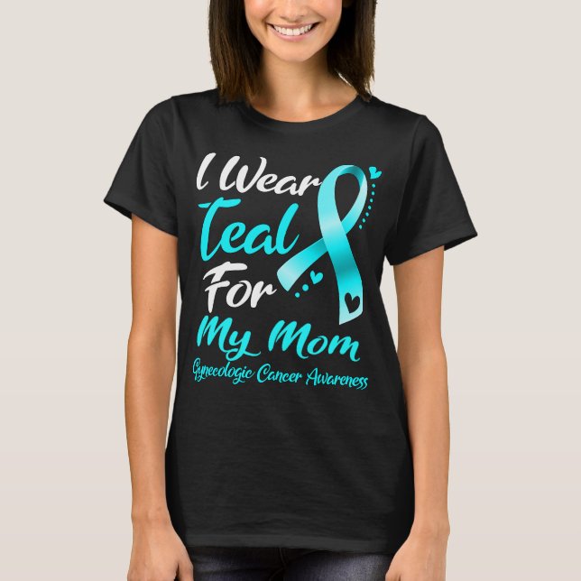 I Wear Teal For MY MOM Gynaecologic Cancer  T-Shirt (Front)