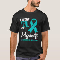 I Wear Teal For Myself Ovarian Cancer Awareness 
