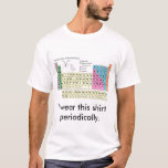 I wear this shirt periodically.<br><div class="desc">Shirt with a pun re: the periodic table</div>