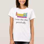 I Wear This Shirt Periodically<br><div class="desc">You'll be in your element. Science and chemistry must be taken responsibly and in moderation.</div>