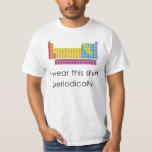 I Wear This Shirt Periodically<br><div class="desc">You'll be in your element. Science and chemistry must be taken responsibly and in moderation.</div>