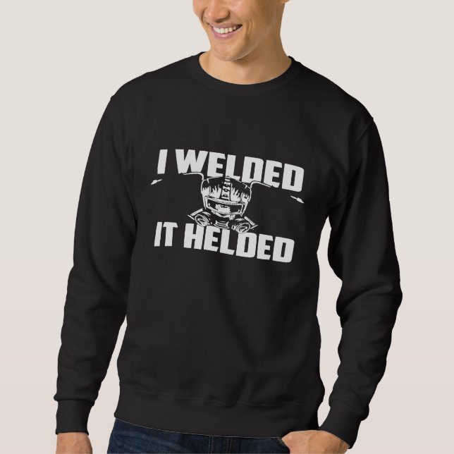 I Welded It Helded Welder Ironworker Ironsmith Sweatshirt (Front)