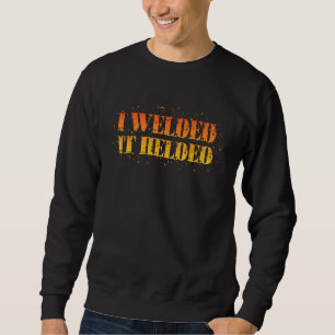 I Welded It Helded Welder Sweatshirt