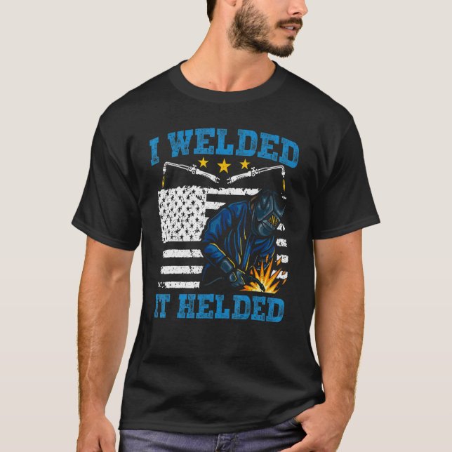 I Welded It Helded Welding Welder T-Shirt (Front)