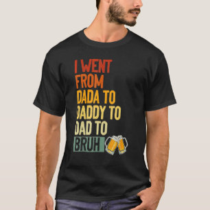 I Went From Dada To Daddy To Dad To Bruh Drinker F T-Shirt