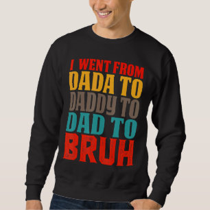 I Went From Dada To Daddy To Dad To Bruh Father's Sweatshirt