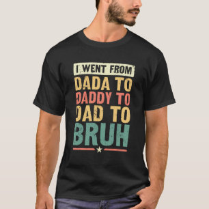 I Went From Dada To Daddy To Dad To Bruh - Funny R T-Shirt
