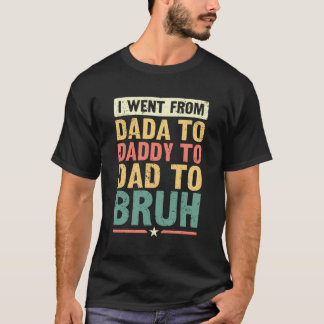 I Went From Dada To Daddy To Dad To Bruh - Funny R T-Shirt