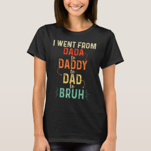 I Went From Dada To Daddy To Dad To Bruh Vintage F T-Shirt