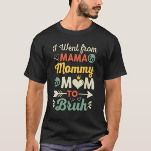 I Went From Mama to Mommy to Mom to Bruh Mothers T-Shirt