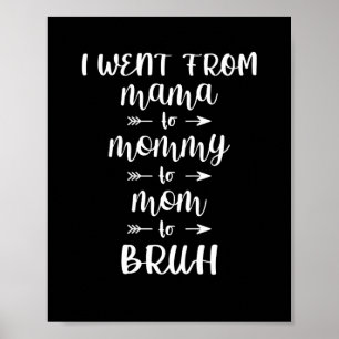 I Went From Mama to Mommy to Mom to Bruh Poster
