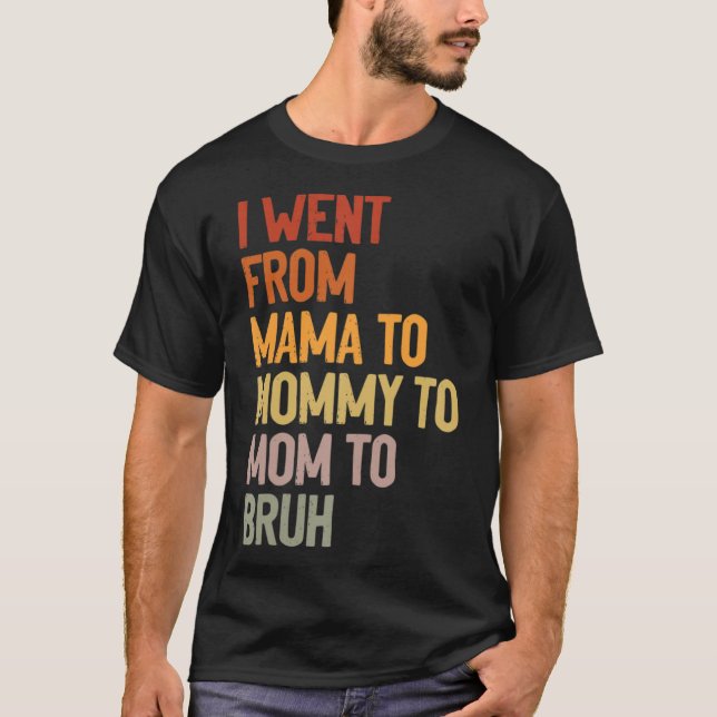I Went From Mama to Mummy to Mum to Bruh Funny Mot T-Shirt (Front)