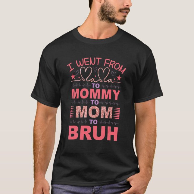 I Went From Mama To Mummy To Mum To Bruh  Love Mum T-Shirt (Front)