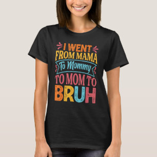 I Went From Mama To Mummy To Mum To Bruh Mothe T-Shirt