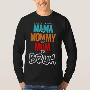 I Went From Mama To Mummy To Mum To Bruh Mother Wo T-Shirt