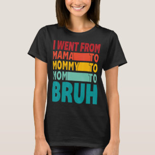 I Went From Mama To Mummy To Mum To Bruh Mothers T-Shirt