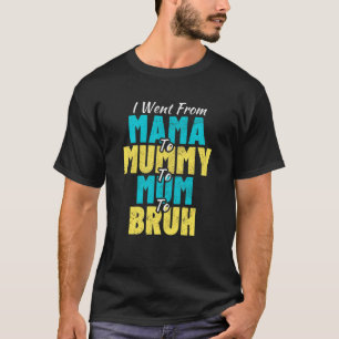 I Went From Mama To Mummy To Mum To Bruh Mother's T-Shirt