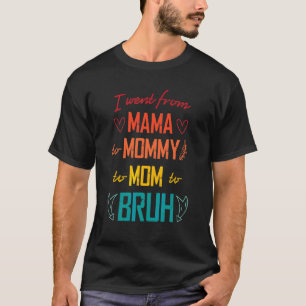 I Went From Mama To Mummy To Mum To Bruh Mothers T-Shirt