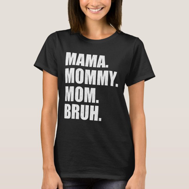 I Went From Mama To Mummy To Mum To Bruh  Mother's T-Shirt (Front)