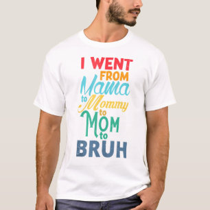 I Went From Mama To Mummy To Mum To Bruh T-Shirt