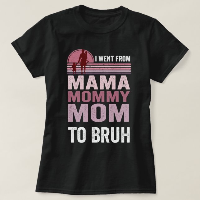 I Went From Mama To Mummy To Mum To Bruh T-Shirt (Design Front)