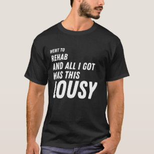 i went to rehab and all i got was this lousy  T-Shirt