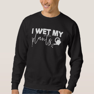 I Wet My Plants Plus Size Women Men 2xl 3xl Garden Sweatshirt