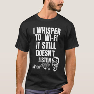 I Whisper to Wi-Fi — It Still Doesn’t Listen T-Shirt