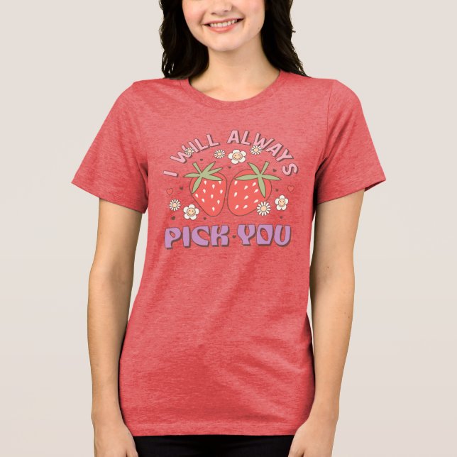 "I Will Always Pick You"  Strawberry Tri-Blend Shirt (Front)