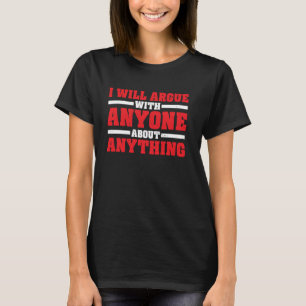 I Will Argue With Anyone About Anything Debate --- T-Shirt