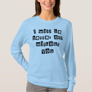 I Will Be Better Off Without You T-Shirt