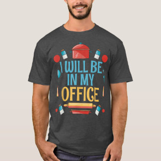 I will be in my Office Cooking Baking Baker  T-Shirt