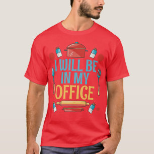 I will be in my Office Cooking Baking Baker T-Shirt