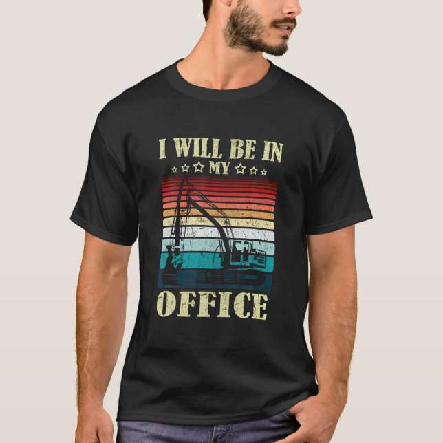 I Will Be In My Office Excavator Driver Constructi T-Shirt (Front)