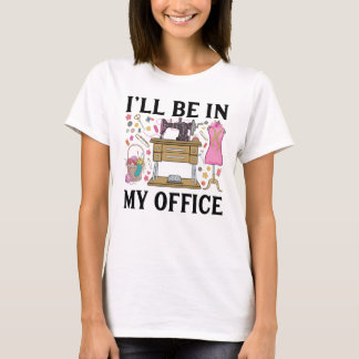 I Will Be In My Office Sewing Machine Sewing T-Shirt