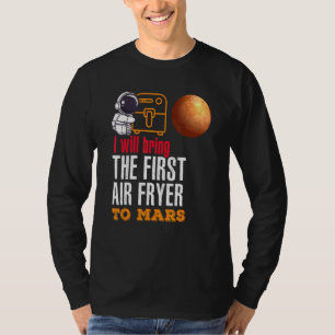 I Will Bring The First Air Fryer To Mars T-Shirt