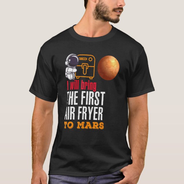 I Will Bring The First Air Fryer To Mars T-Shirt (Front)