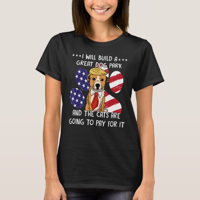 I Will Build A Great Dog Park And The Cats Are Goi T-Shirt (Front)