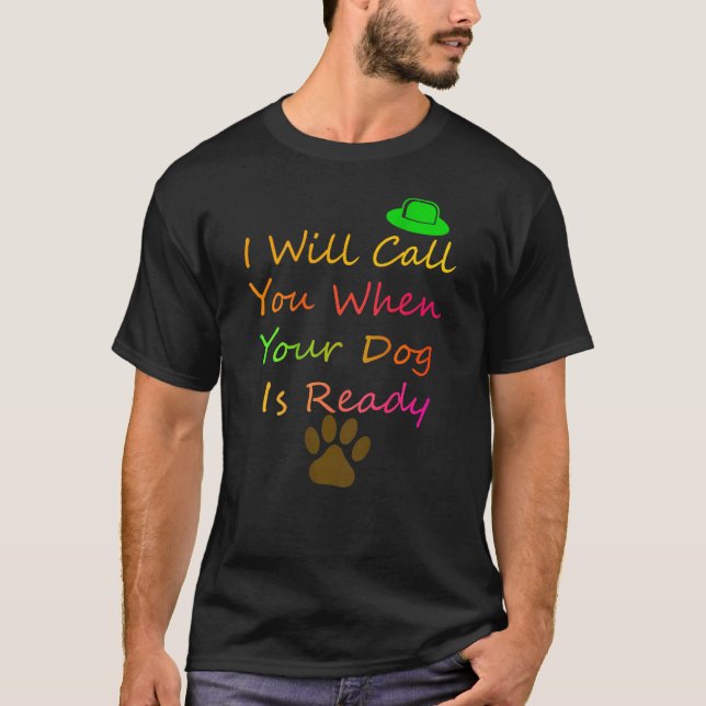 I Will Call You When Your Dog Is Readydog Groomer T-Shirt (Front)
