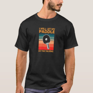 I Will Let My Paddle Do The Talking Ping Pong Tabl T-Shirt