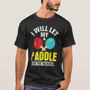 I Will Let My Paddle Do The Talking Table Tennis P T-Shirt