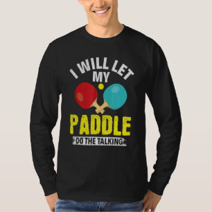 I Will Let My Paddle Do The Talking Table Tennis P T-Shirt