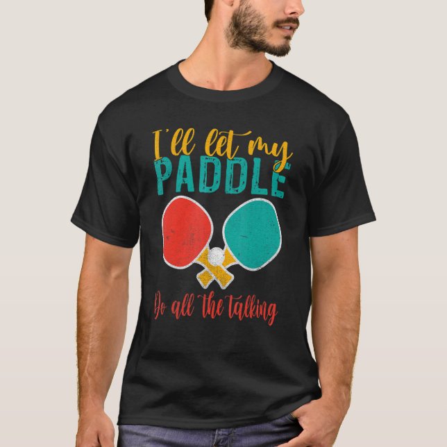 I will let my Paddle do the Talking   Table Tennis T-Shirt (Front)