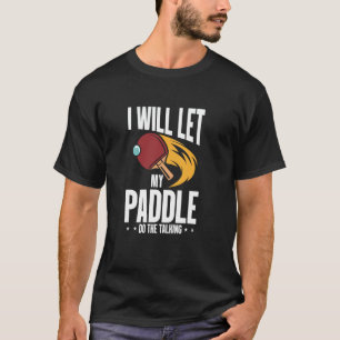 I Will Let My Paddle Do The Talking Table Tennis T-Shirt