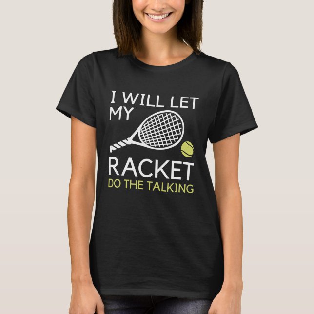 I Will Let My Racket Do The Talking T-Shirt (Front)