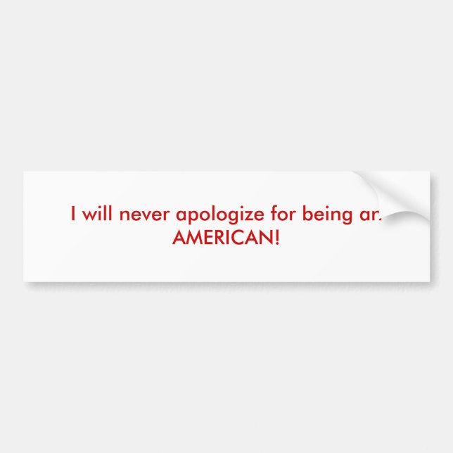 I will never apologise for being an AMERICAN! Bumper Sticker (Front)