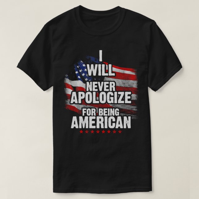 I Will Never Apologize For Being American  T-Shirt (Design Front)