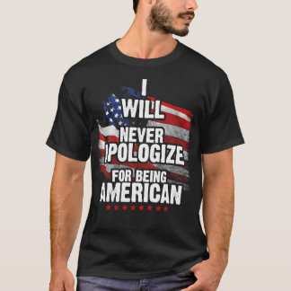 I Will Never Apologize For Being American  T-Shirt