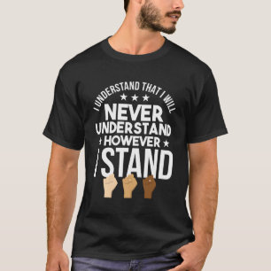 I Will Never Understand However I Stand Anti-Racis T-Shirt