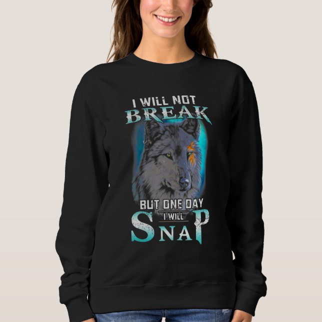 I Will Not Break But One Day I Will Snap Wolves Wo Sweatshirt (Front)